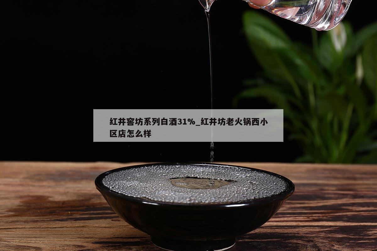 红井窖坊系列白酒31%_红井坊老火锅西小区店怎么样