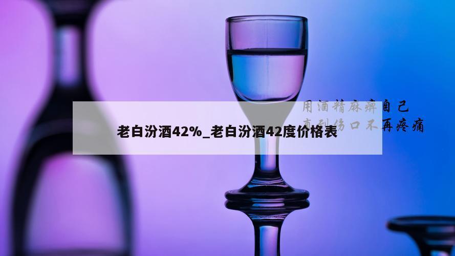 老白汾酒42%_老白汾酒42度价格表