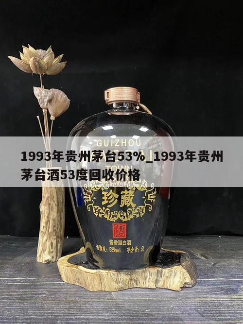 1993年贵州茅台53%_1993年贵州茅台酒53度回收价格