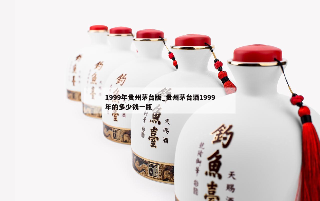 1999年贵州茅台版_贵州茅台酒1999年的多少钱一瓶
