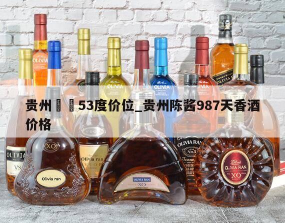 贵州陳醬53度价位_贵州陈酱987天香酒价格